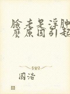 脸老是浮肿是什么原因引起的
