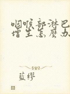 咽喉部淋巴滤泡增生怎么办