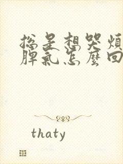 总是想哭烦躁发脾气怎么回事