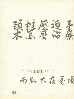颈椎压迫手臂麻木怎么治疗