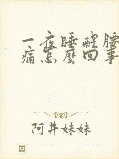 一夜睡醒腰酸背痛怎么回事