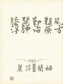 膝关节类风湿病浮肿治疗方法