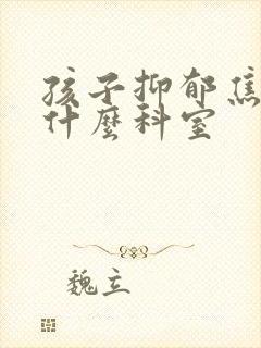 孩子抑郁焦虑挂什么科室