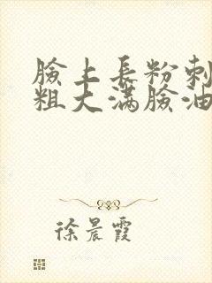脸上长粉刺毛孔粗大满脸油怎么办