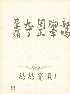 孕九周胸部不胀痛了正常吗