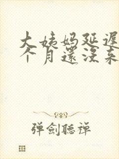 大姨妈延迟快2个月还没来