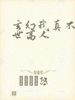 玄幻我真不是盖世高人
