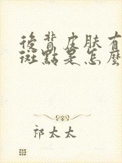 后背皮肤有褐色斑点是怎么回事