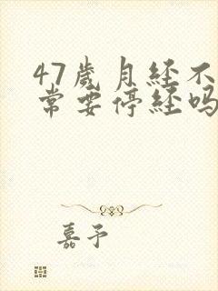 47岁月经不正常要停经吗封面