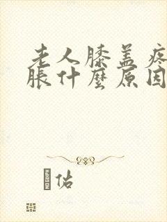 老人膝盖疼痛肿胀什么原因