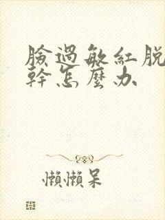 脸过敏红脱皮紧干怎么办封面
