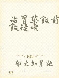 治胃药饭前还是饭后吃