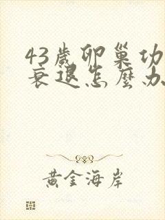 43岁卵巢功能衰退怎么办