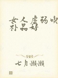 女人虚弱吃什么补品好