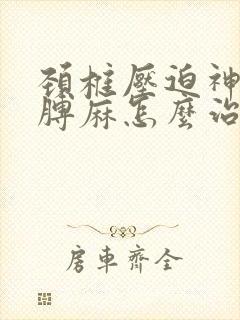 颈椎压迫神经胳膊麻怎么治疗