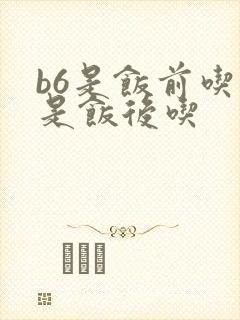 b6是饭前吃还是饭后吃