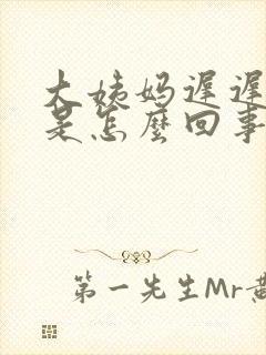 大姨妈迟迟不走是怎么回事