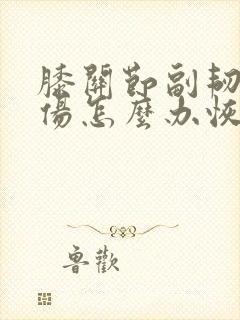 膝关节副韧带拉伤怎么办恢复快
