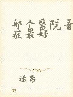 哪个医院看忧郁症最好