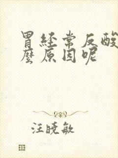 胃经常反酸是什么原因呢封面