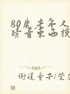 80岁老年人眼睛看东西模糊是怎么回事