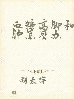 血糖高脚和腿浮肿怎么办
