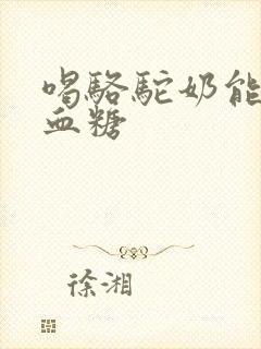 喝骆驼奶能降低血糖