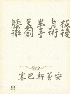 膝盖半月板做了微创手术后怎么保养