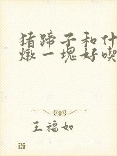 猪蹄子和什么菜炖一块好吃