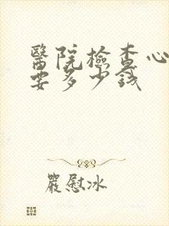 医院检查心理需要多少钱