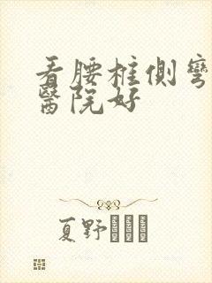 看腰椎侧弯哪个医院好