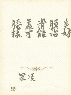 膝盖滑膜炎怎么样才能治好
