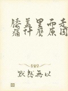 膝盖里面走路就痛什么原因