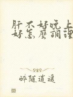 肝不好晚上睡不好怎么调理