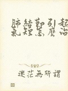 肺结节引起胸闷气短怎么治疗