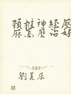 颈椎神经压迫手麻怎么治好?