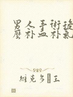 男人手术后吃什么补血补气好
