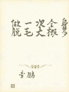 做一次全身激光脱毛大概多少钱