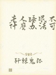 老人睡眠不好有什么办法可以调理好