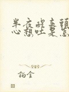 半夜醒来头晕恶心想吐是怎么回事
