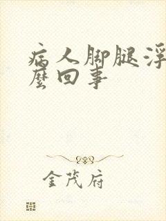 病人脚腿浮肿怎么回事封面