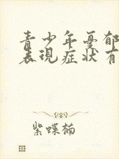 青少年忧郁症的表现症状有哪些怎么治疗