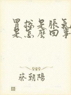胃总是胀气打嗝是怎么回事