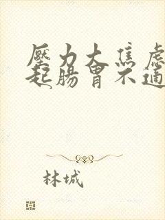 压力大焦虑会引起肠胃不适吗