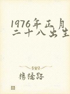1976年正月二十八出生是啥命