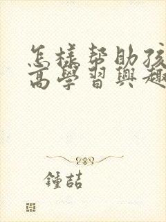 怎样帮助孩子提高学习兴趣