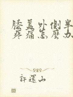膝盖外侧半月板疼痛怎么办