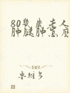 80几岁老人脚肿腿肿怎么回事