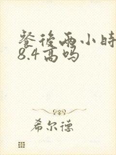 餐后两小时血糖8.4高吗