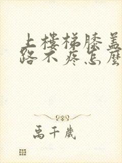 上楼梯膝盖疼走路不疼怎么治疗